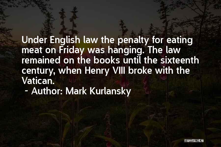 Mark Kurlansky Quotes: Under English Law The Penalty For Eating Meat On Friday Was Hanging. The Law Remained On The Books Until The