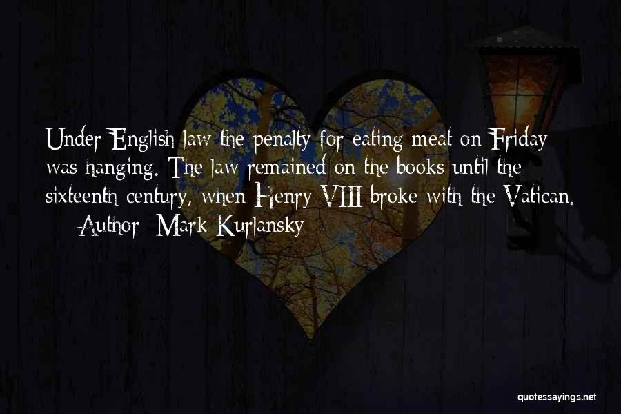 Mark Kurlansky Quotes: Under English Law The Penalty For Eating Meat On Friday Was Hanging. The Law Remained On The Books Until The