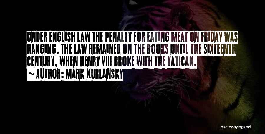 Mark Kurlansky Quotes: Under English Law The Penalty For Eating Meat On Friday Was Hanging. The Law Remained On The Books Until The