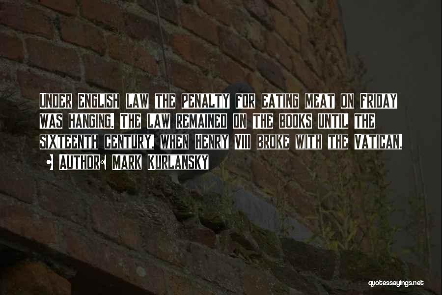 Mark Kurlansky Quotes: Under English Law The Penalty For Eating Meat On Friday Was Hanging. The Law Remained On The Books Until The