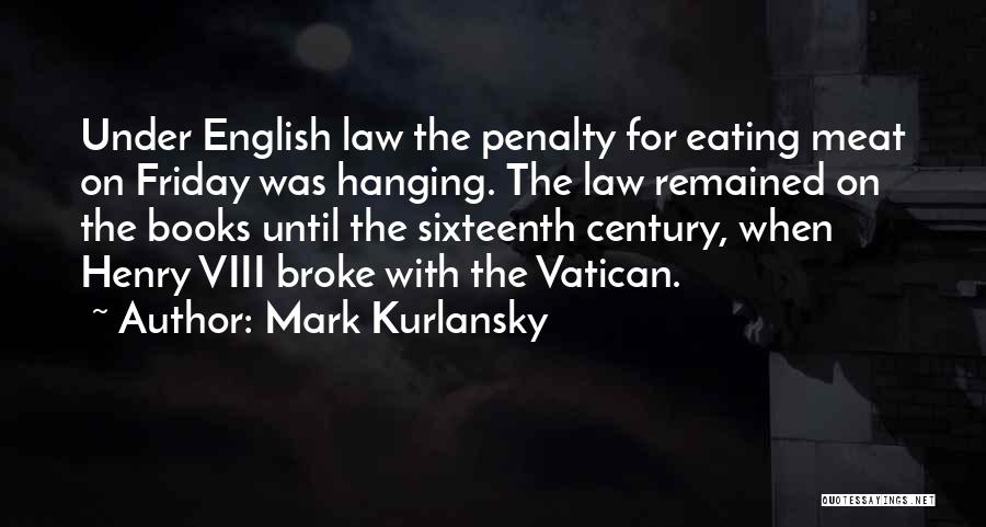 Mark Kurlansky Quotes: Under English Law The Penalty For Eating Meat On Friday Was Hanging. The Law Remained On The Books Until The