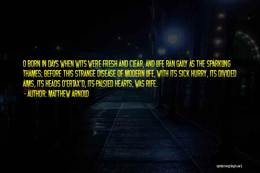 Matthew Arnold Quotes: O Born In Days When Wits Were Fresh And Clear, And Life Ran Gaily As The Sparkling Thames; Before This