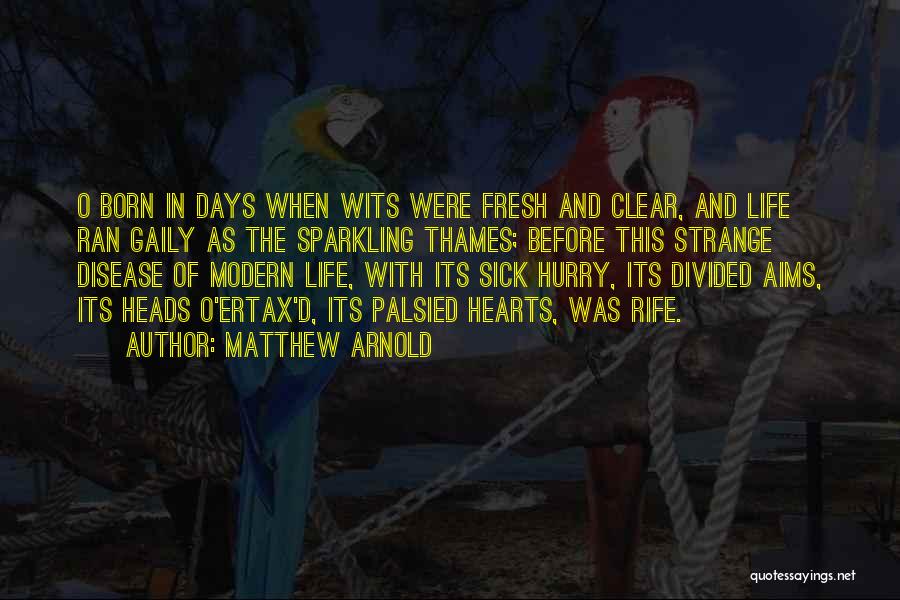 Matthew Arnold Quotes: O Born In Days When Wits Were Fresh And Clear, And Life Ran Gaily As The Sparkling Thames; Before This