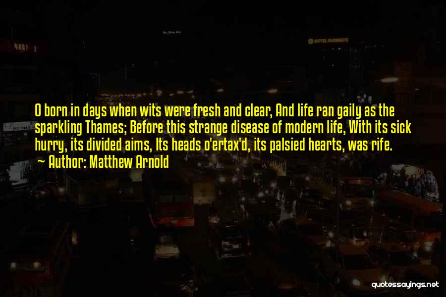 Matthew Arnold Quotes: O Born In Days When Wits Were Fresh And Clear, And Life Ran Gaily As The Sparkling Thames; Before This