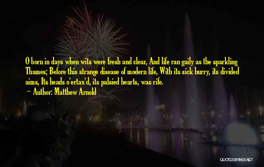 Matthew Arnold Quotes: O Born In Days When Wits Were Fresh And Clear, And Life Ran Gaily As The Sparkling Thames; Before This