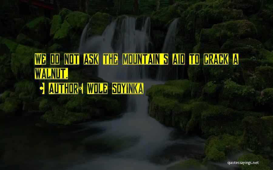 Wole Soyinka Quotes: We Do Not Ask The Mountain's Aid To Crack A Walnut.