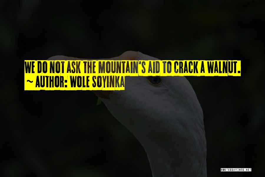 Wole Soyinka Quotes: We Do Not Ask The Mountain's Aid To Crack A Walnut.