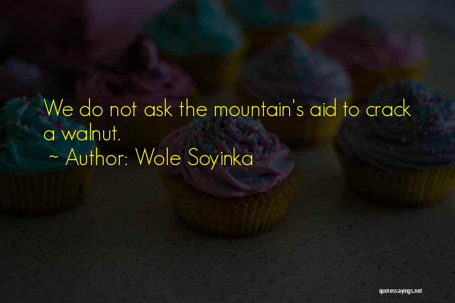 Wole Soyinka Quotes: We Do Not Ask The Mountain's Aid To Crack A Walnut.