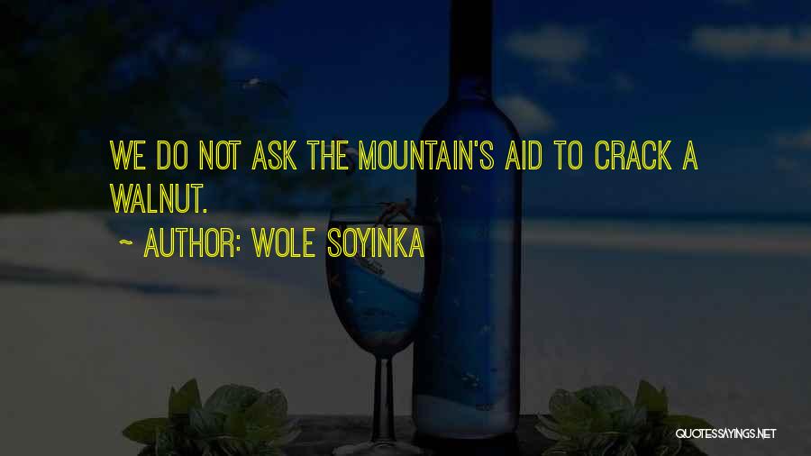 Wole Soyinka Quotes: We Do Not Ask The Mountain's Aid To Crack A Walnut.