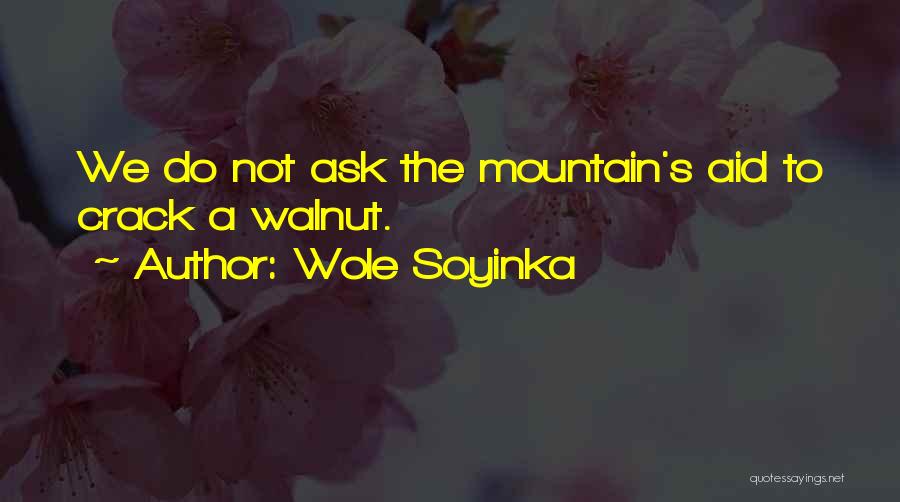 Wole Soyinka Quotes: We Do Not Ask The Mountain's Aid To Crack A Walnut.