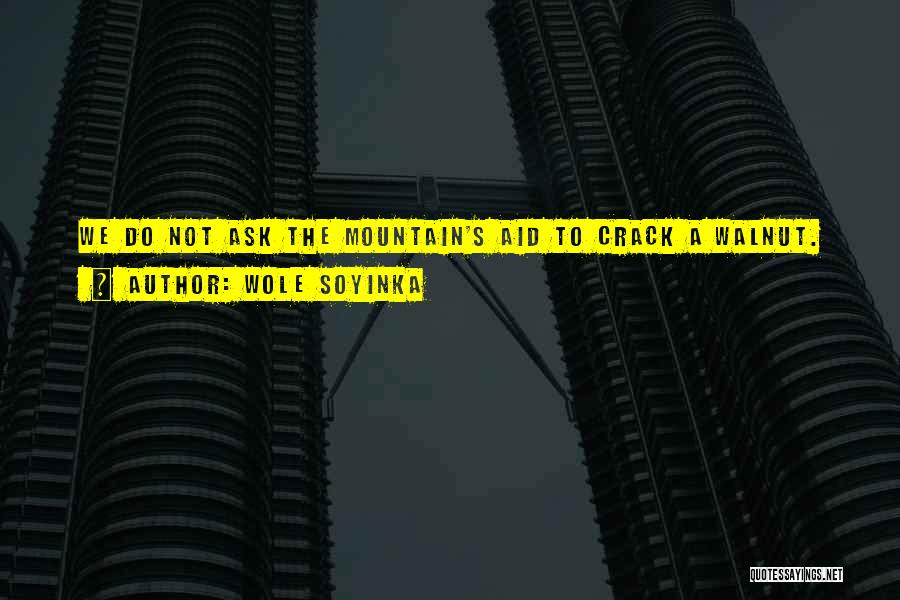 Wole Soyinka Quotes: We Do Not Ask The Mountain's Aid To Crack A Walnut.