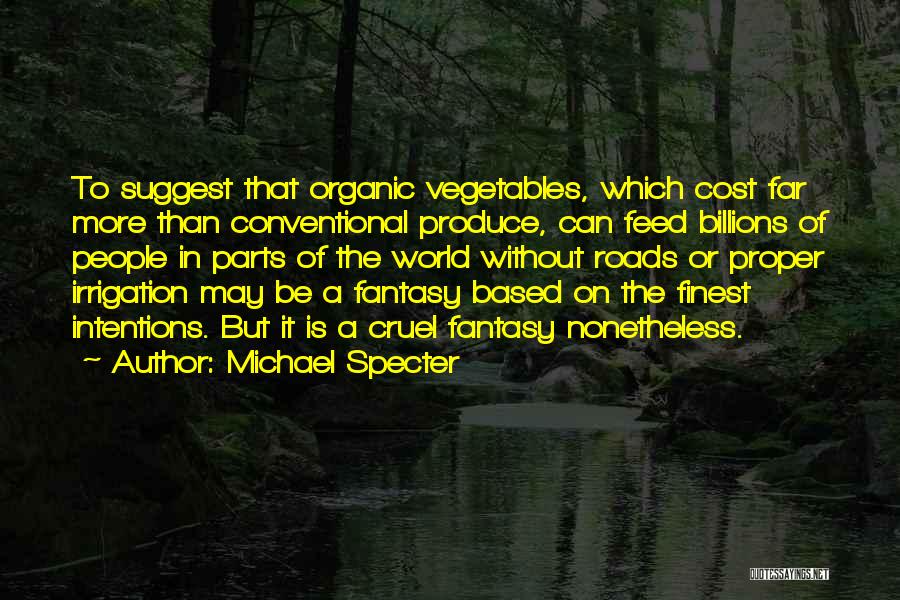 Michael Specter Quotes: To Suggest That Organic Vegetables, Which Cost Far More Than Conventional Produce, Can Feed Billions Of People In Parts Of