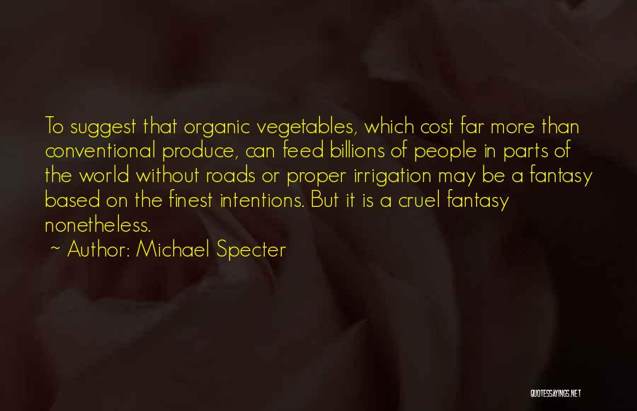 Michael Specter Quotes: To Suggest That Organic Vegetables, Which Cost Far More Than Conventional Produce, Can Feed Billions Of People In Parts Of