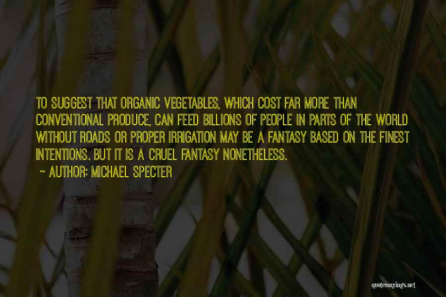 Michael Specter Quotes: To Suggest That Organic Vegetables, Which Cost Far More Than Conventional Produce, Can Feed Billions Of People In Parts Of