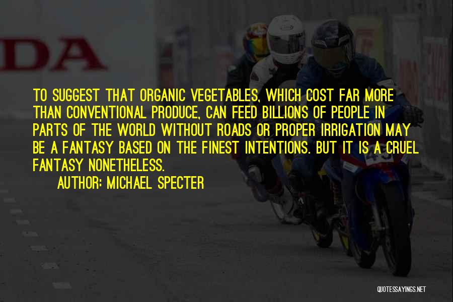 Michael Specter Quotes: To Suggest That Organic Vegetables, Which Cost Far More Than Conventional Produce, Can Feed Billions Of People In Parts Of