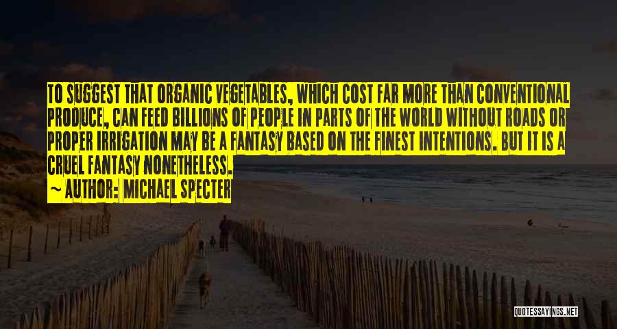 Michael Specter Quotes: To Suggest That Organic Vegetables, Which Cost Far More Than Conventional Produce, Can Feed Billions Of People In Parts Of