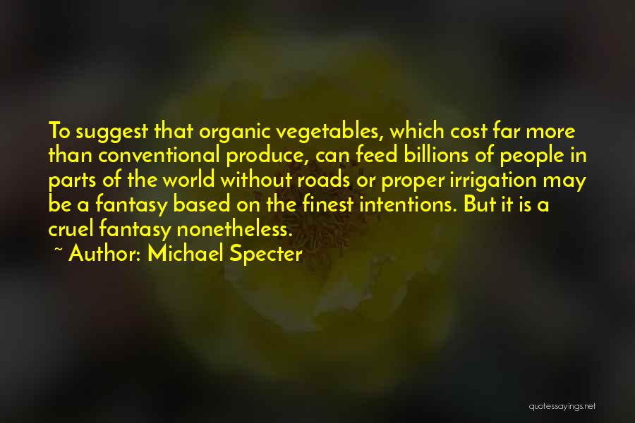 Michael Specter Quotes: To Suggest That Organic Vegetables, Which Cost Far More Than Conventional Produce, Can Feed Billions Of People In Parts Of