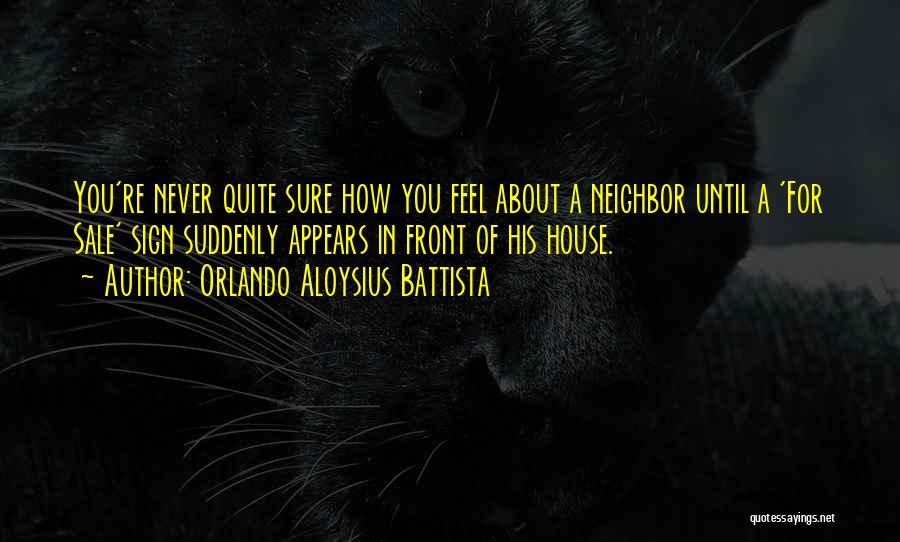 Orlando Aloysius Battista Quotes: You're Never Quite Sure How You Feel About A Neighbor Until A 'for Sale' Sign Suddenly Appears In Front Of
