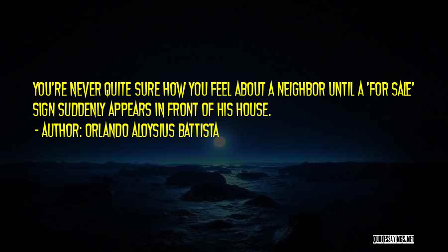 Orlando Aloysius Battista Quotes: You're Never Quite Sure How You Feel About A Neighbor Until A 'for Sale' Sign Suddenly Appears In Front Of