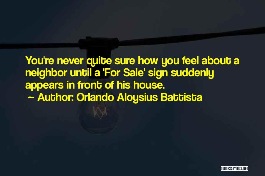 Orlando Aloysius Battista Quotes: You're Never Quite Sure How You Feel About A Neighbor Until A 'for Sale' Sign Suddenly Appears In Front Of