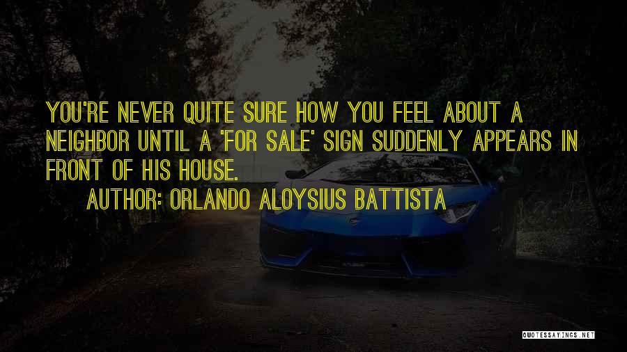 Orlando Aloysius Battista Quotes: You're Never Quite Sure How You Feel About A Neighbor Until A 'for Sale' Sign Suddenly Appears In Front Of