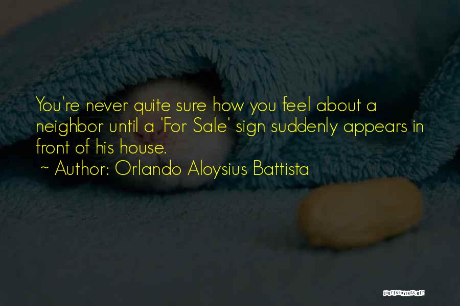 Orlando Aloysius Battista Quotes: You're Never Quite Sure How You Feel About A Neighbor Until A 'for Sale' Sign Suddenly Appears In Front Of