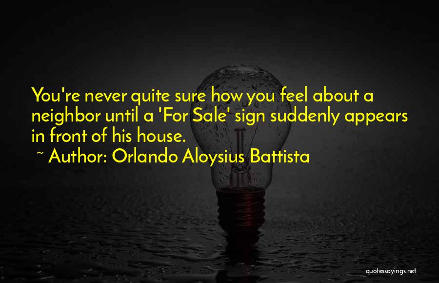 Orlando Aloysius Battista Quotes: You're Never Quite Sure How You Feel About A Neighbor Until A 'for Sale' Sign Suddenly Appears In Front Of