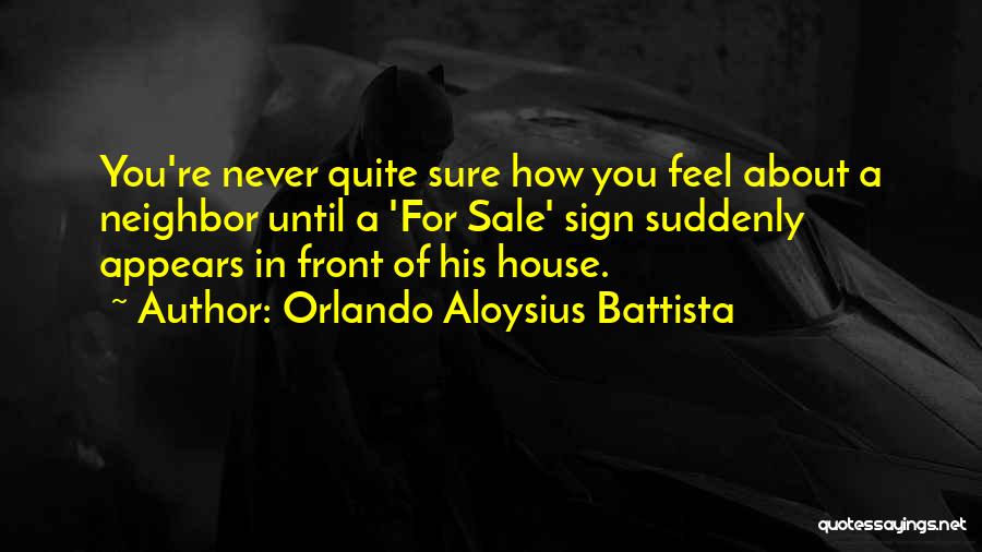Orlando Aloysius Battista Quotes: You're Never Quite Sure How You Feel About A Neighbor Until A 'for Sale' Sign Suddenly Appears In Front Of