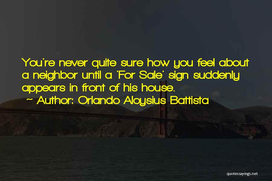 Orlando Aloysius Battista Quotes: You're Never Quite Sure How You Feel About A Neighbor Until A 'for Sale' Sign Suddenly Appears In Front Of