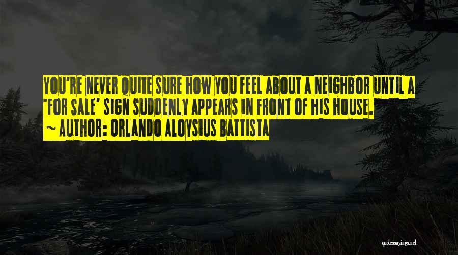 Orlando Aloysius Battista Quotes: You're Never Quite Sure How You Feel About A Neighbor Until A 'for Sale' Sign Suddenly Appears In Front Of