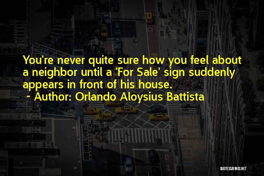 Orlando Aloysius Battista Quotes: You're Never Quite Sure How You Feel About A Neighbor Until A 'for Sale' Sign Suddenly Appears In Front Of