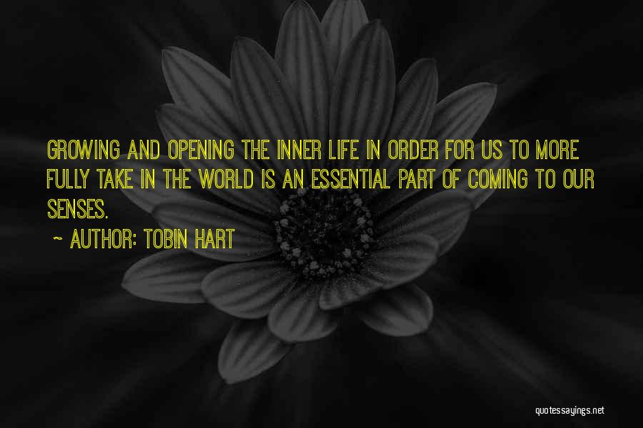 Tobin Hart Quotes: Growing And Opening The Inner Life In Order For Us To More Fully Take In The World Is An Essential