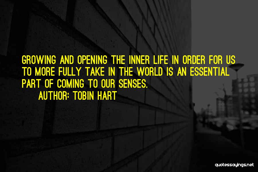 Tobin Hart Quotes: Growing And Opening The Inner Life In Order For Us To More Fully Take In The World Is An Essential