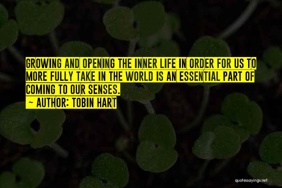 Tobin Hart Quotes: Growing And Opening The Inner Life In Order For Us To More Fully Take In The World Is An Essential