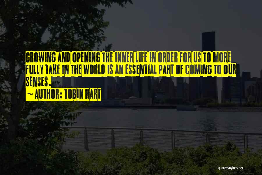 Tobin Hart Quotes: Growing And Opening The Inner Life In Order For Us To More Fully Take In The World Is An Essential