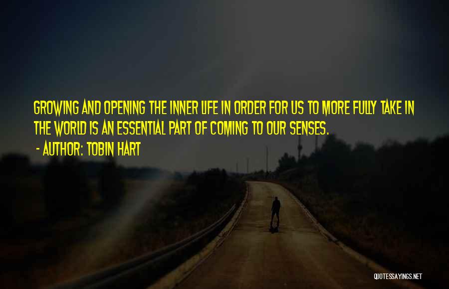 Tobin Hart Quotes: Growing And Opening The Inner Life In Order For Us To More Fully Take In The World Is An Essential