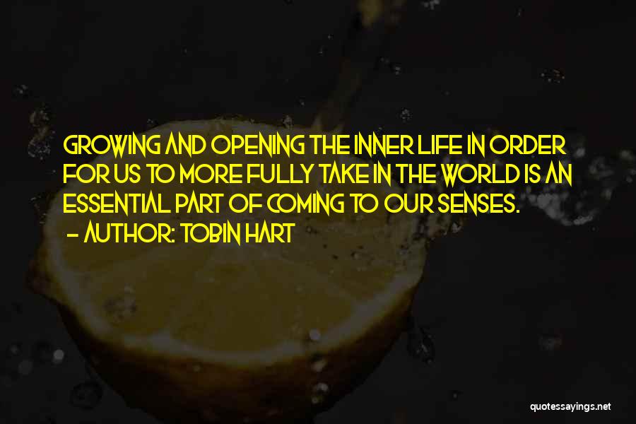 Tobin Hart Quotes: Growing And Opening The Inner Life In Order For Us To More Fully Take In The World Is An Essential