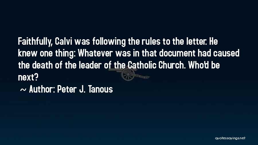 Peter J. Tanous Quotes: Faithfully, Calvi Was Following The Rules To The Letter. He Knew One Thing: Whatever Was In That Document Had Caused