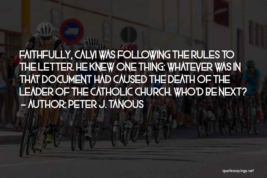 Peter J. Tanous Quotes: Faithfully, Calvi Was Following The Rules To The Letter. He Knew One Thing: Whatever Was In That Document Had Caused