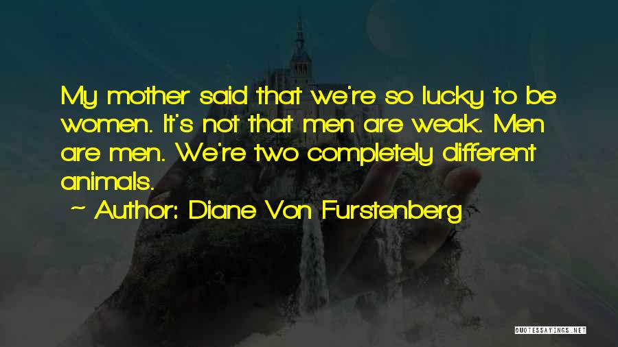 Diane Von Furstenberg Quotes: My Mother Said That We're So Lucky To Be Women. It's Not That Men Are Weak. Men Are Men. We're