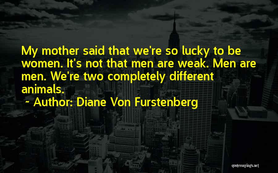 Diane Von Furstenberg Quotes: My Mother Said That We're So Lucky To Be Women. It's Not That Men Are Weak. Men Are Men. We're