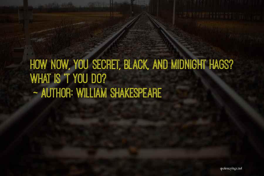 William Shakespeare Quotes: How Now, You Secret, Black, And Midnight Hags? What Is 't You Do?