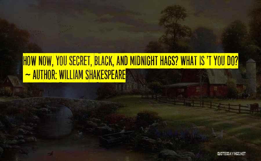 William Shakespeare Quotes: How Now, You Secret, Black, And Midnight Hags? What Is 't You Do?