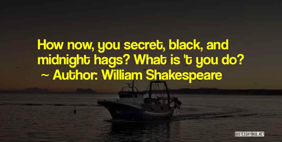 William Shakespeare Quotes: How Now, You Secret, Black, And Midnight Hags? What Is 't You Do?
