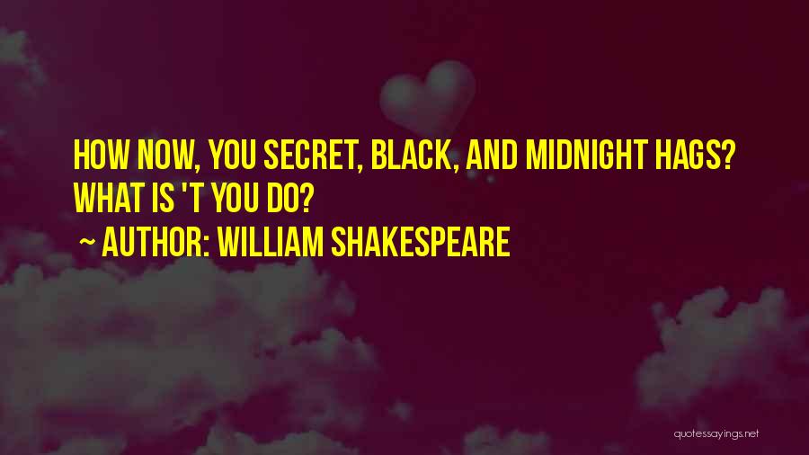 William Shakespeare Quotes: How Now, You Secret, Black, And Midnight Hags? What Is 't You Do?