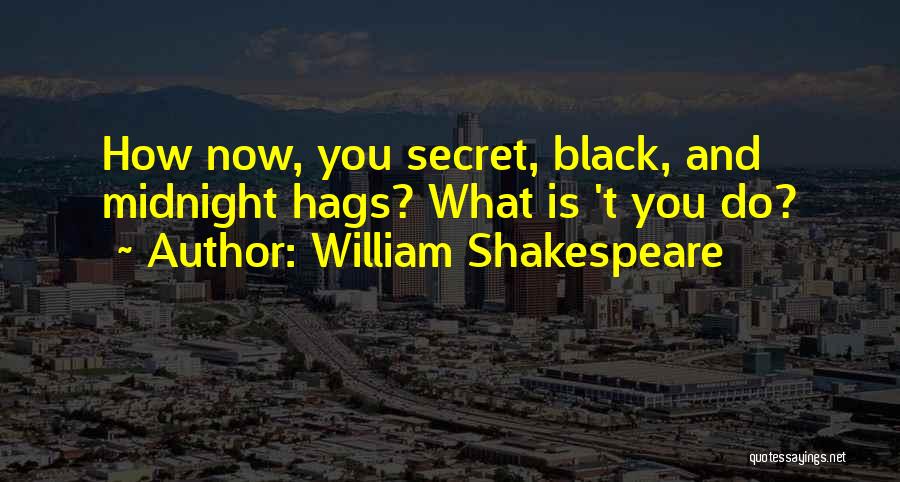 William Shakespeare Quotes: How Now, You Secret, Black, And Midnight Hags? What Is 't You Do?