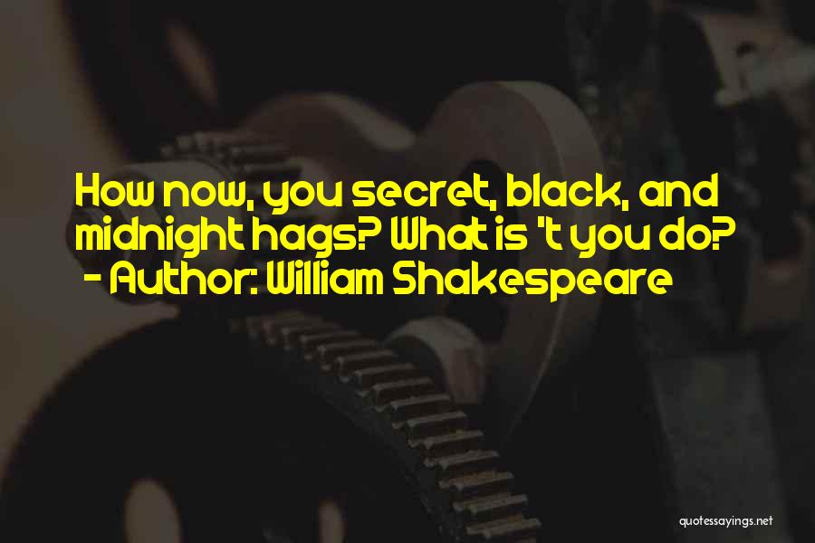 William Shakespeare Quotes: How Now, You Secret, Black, And Midnight Hags? What Is 't You Do?