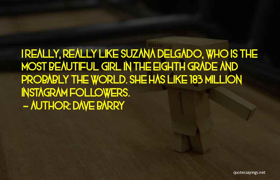 Dave Barry Quotes: I Really, Really Like Suzana Delgado, Who Is The Most Beautiful Girl In The Eighth Grade And Probably The World.