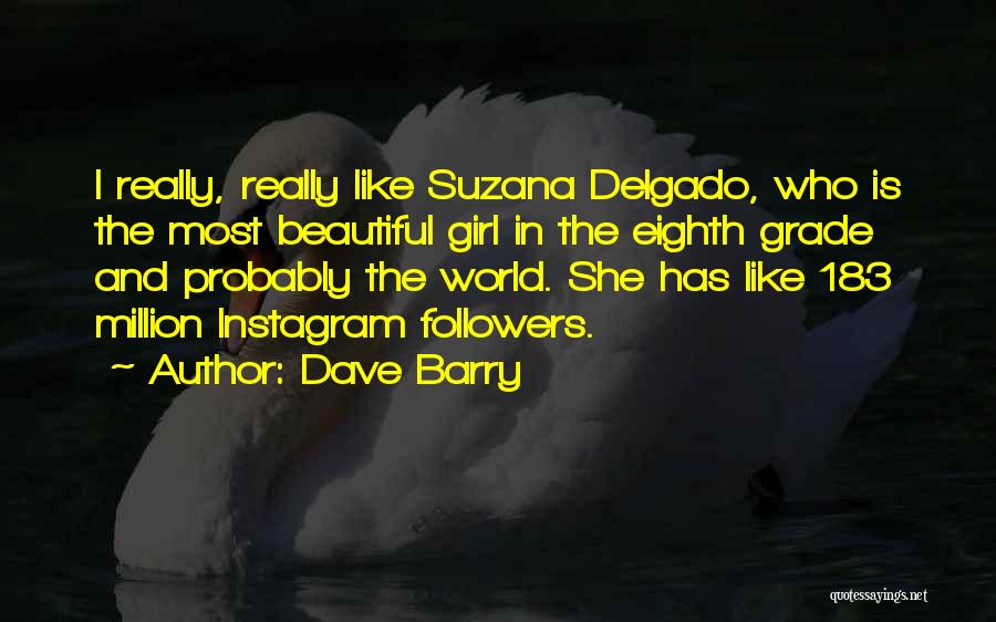 Dave Barry Quotes: I Really, Really Like Suzana Delgado, Who Is The Most Beautiful Girl In The Eighth Grade And Probably The World.