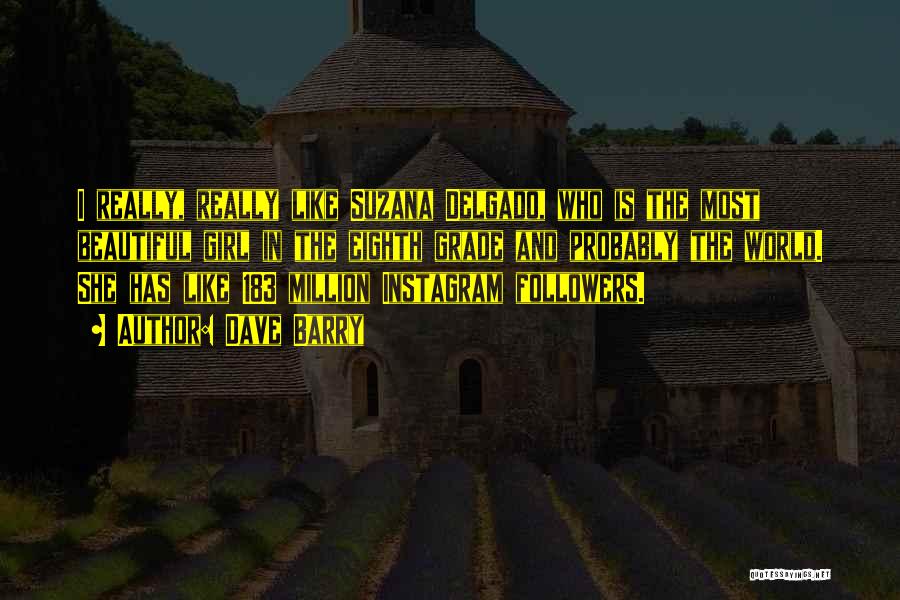 Dave Barry Quotes: I Really, Really Like Suzana Delgado, Who Is The Most Beautiful Girl In The Eighth Grade And Probably The World.